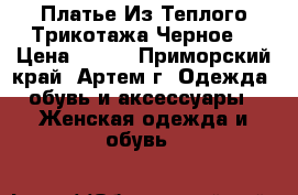 Платье Из Теплого Трикотажа Черное! › Цена ­ 900 - Приморский край, Артем г. Одежда, обувь и аксессуары » Женская одежда и обувь   